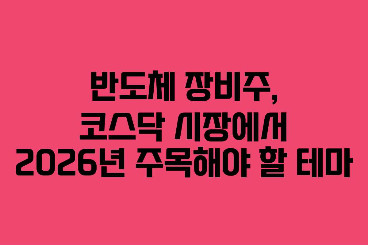 반도체 장비주, 코스닥 시장에서 2026년 주목해야 할 테마