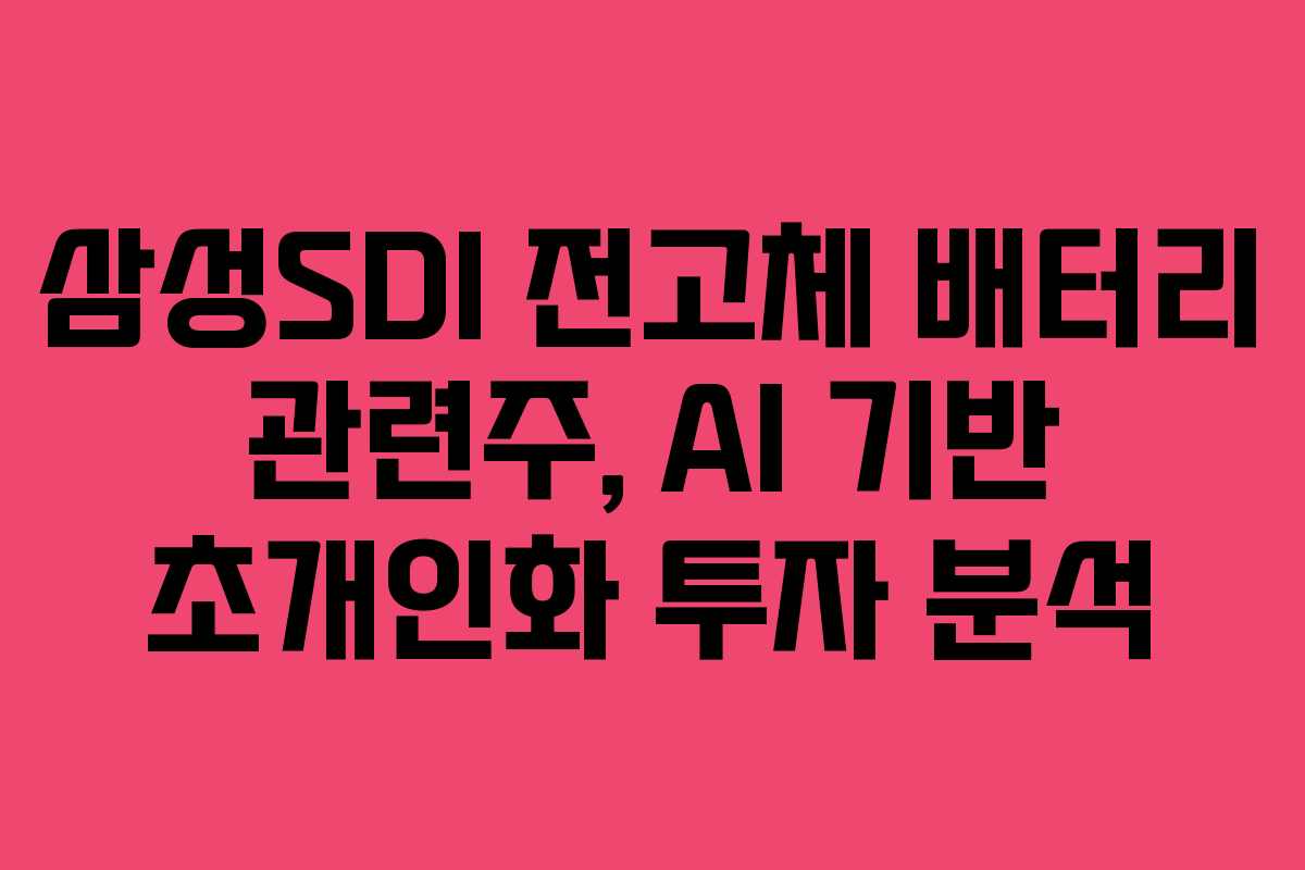 삼성SDI 전고체 배터리 관련주, AI 기반 초개인화 투자 분석