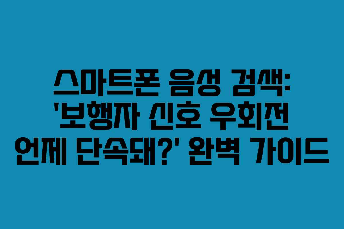 스마트폰 음성 검색: &lsquo;보행자 신호 우회전 언제 단속돼?&rsquo; 완벽 가이드
