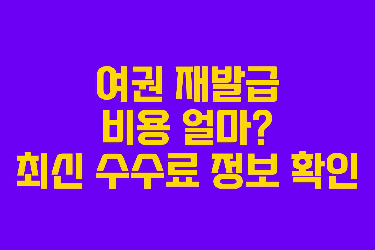 여권 재발급 비용 얼마? 최신 수수료 정보 확인