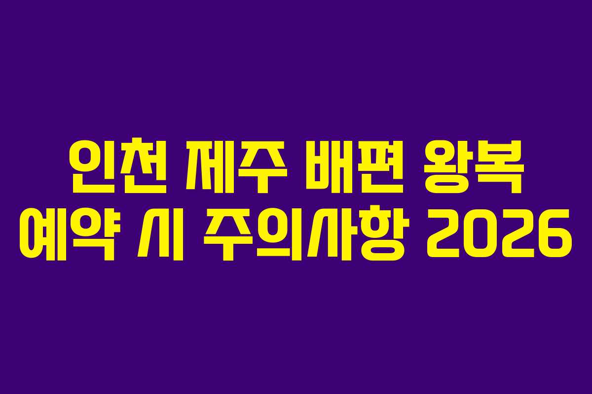 인천 제주 배편 왕복 예약 시 주의사항 2026