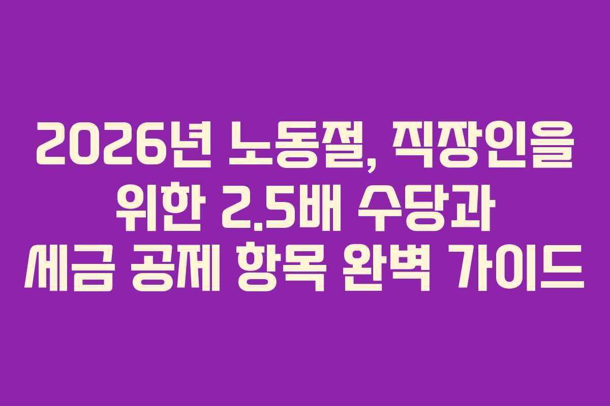2026년 노동절, 직장인을 위한 2.5배 수당과 세금 공제 항목 완벽 가이드