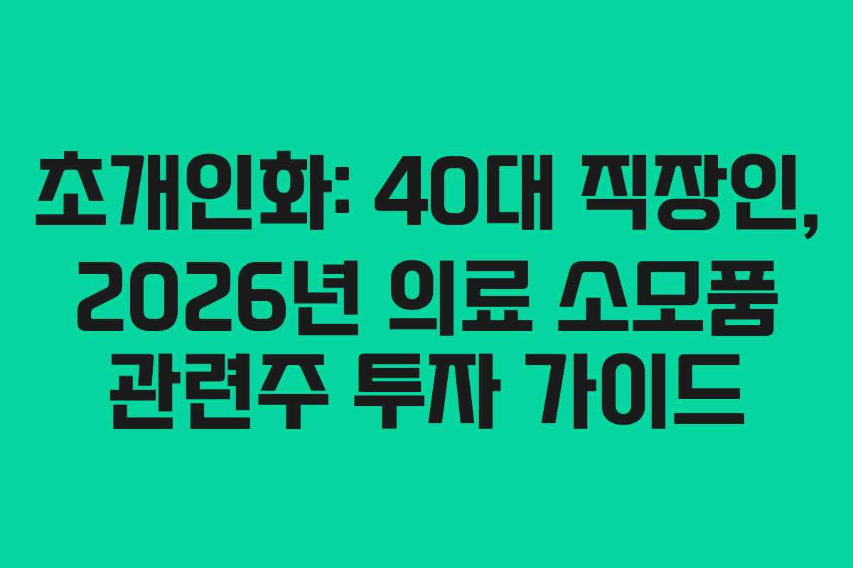 초개인화: 40대 직장인, 2026년 의료 소모품 관련주 투자 가이드