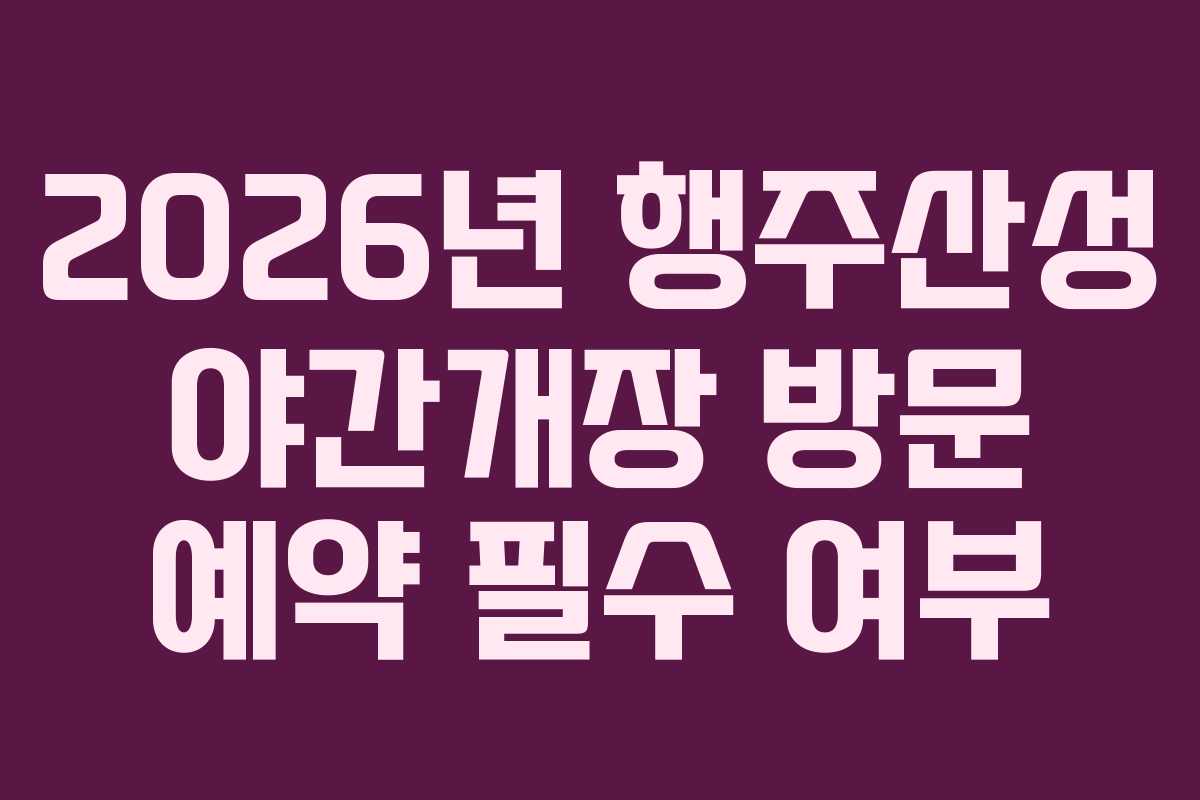 2026년 행주산성 야간개장 방문 예약 필수 여부
