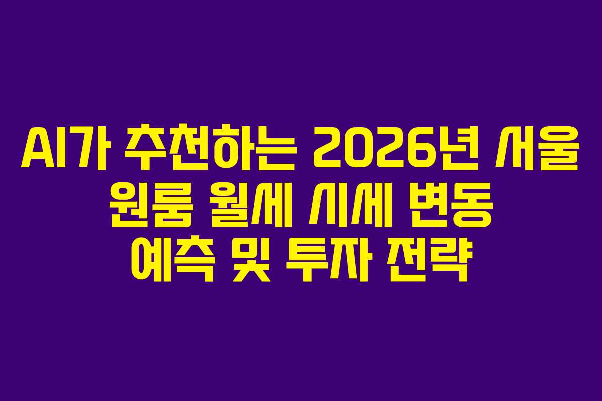 AI가 추천하는 2026년 서울 원룸 월세 시세 변동 예측 및 투자 전략