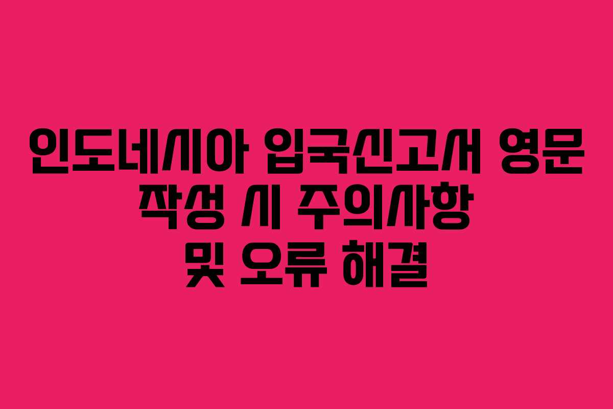 인도네시아 입국신고서 영문 작성 시 주의사항 및 오류 해결