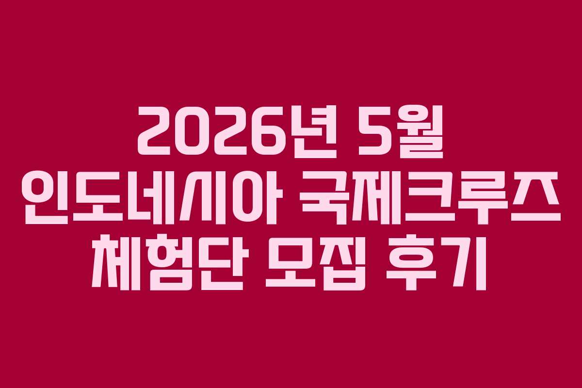2026년 5월 인도네시아 국제크루즈 체험단 모집 후기