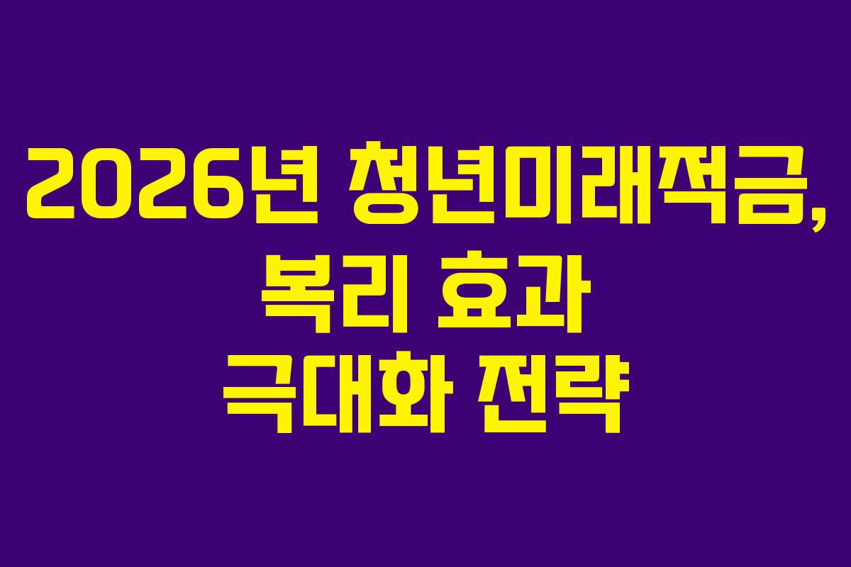 2026년 청년미래적금, 복리 효과 극대화 전략