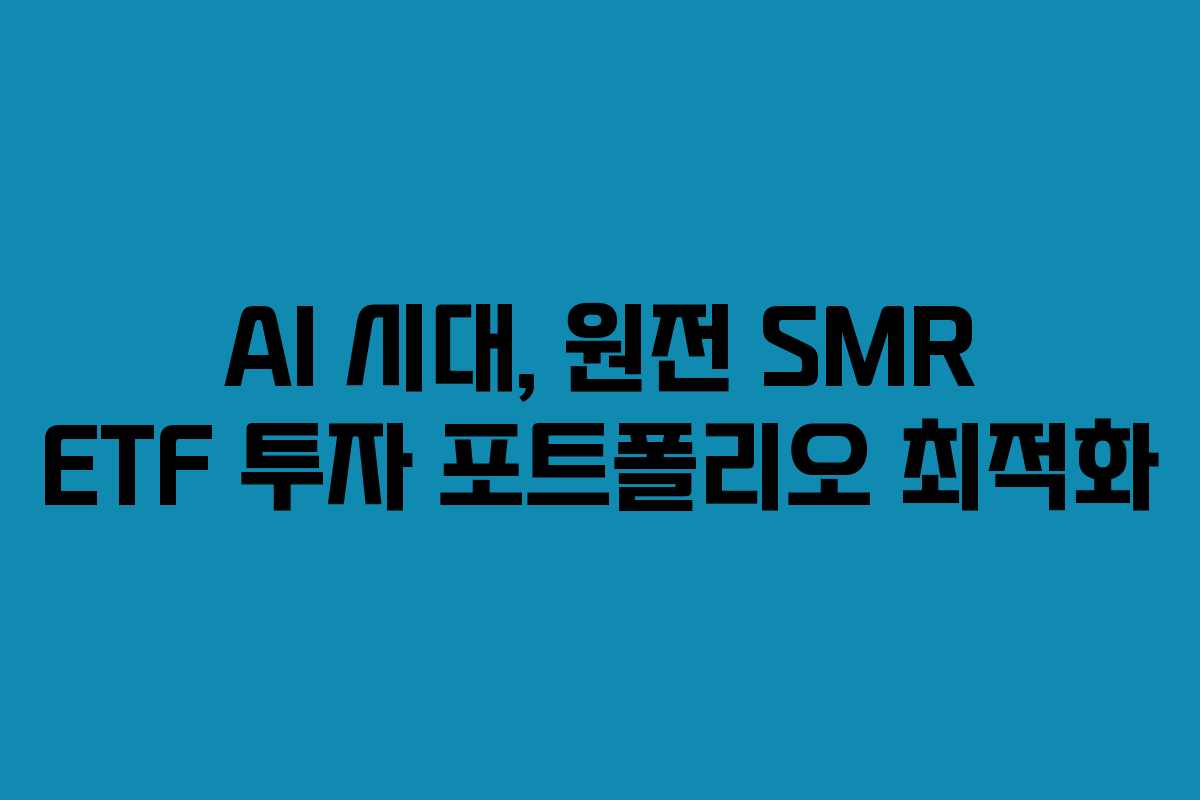AI 시대, 원전 SMR ETF 투자 포트폴리오 최적화