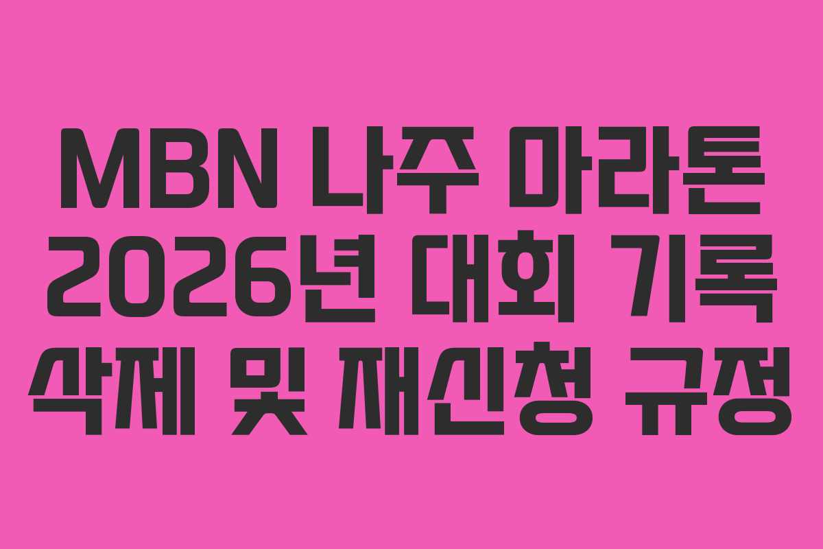 MBN 나주 마라톤 2026년 대회 기록 삭제 및 재신청 규정