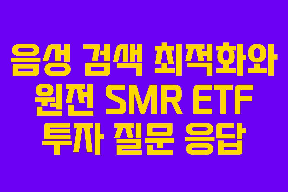 음성 검색 최적화와 원전 SMR ETF 투자 질문 응답