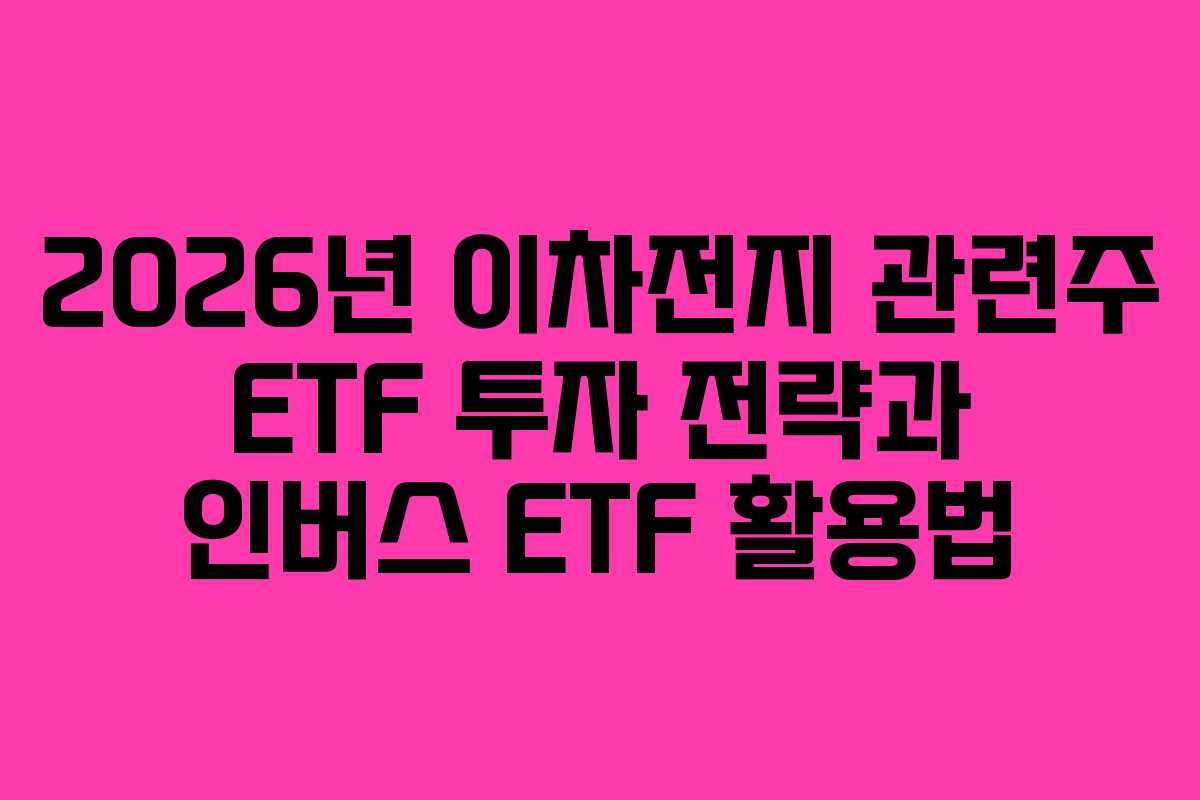 2026년 이차전지 관련주 ETF 투자 전략과 인버스 ETF 활용법