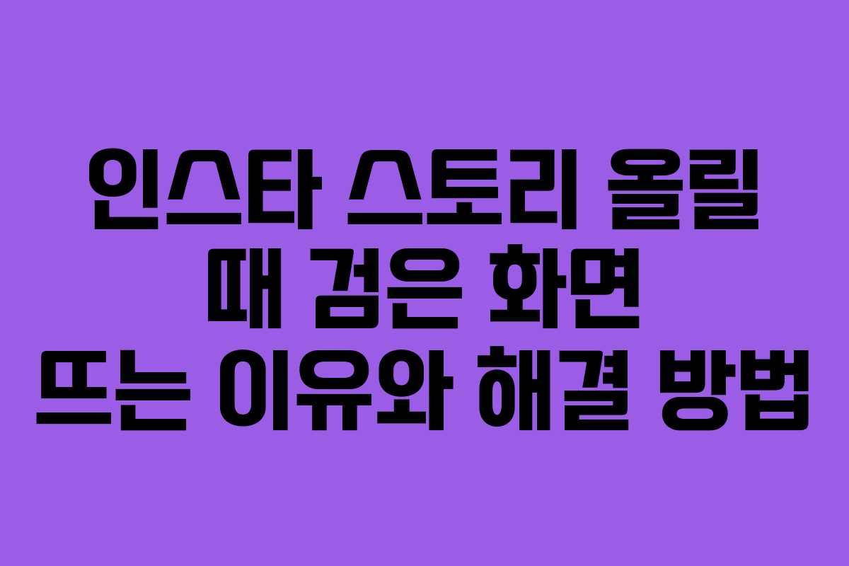 인스타 스토리 올릴 때 검은 화면 뜨는 이유와 해결 방법