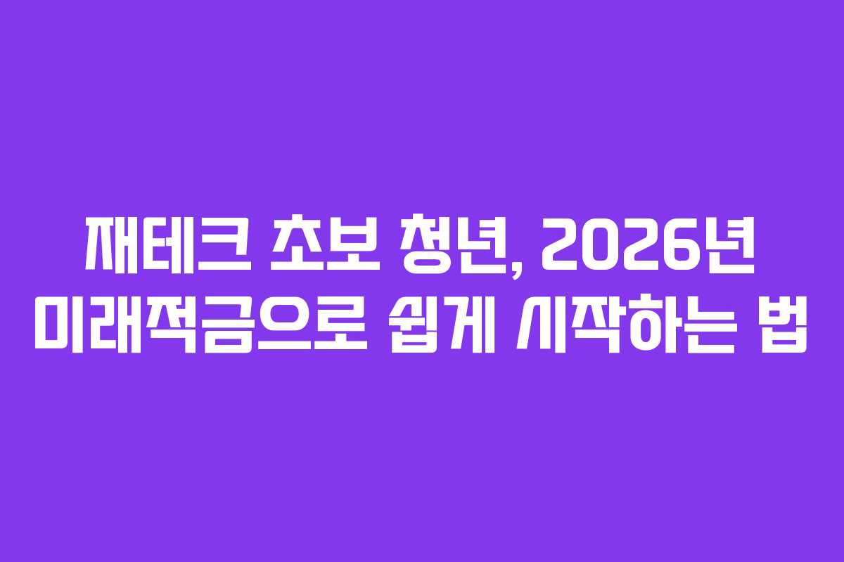 재테크 초보 청년, 2026년 미래적금으로 쉽게 시작하는 법
