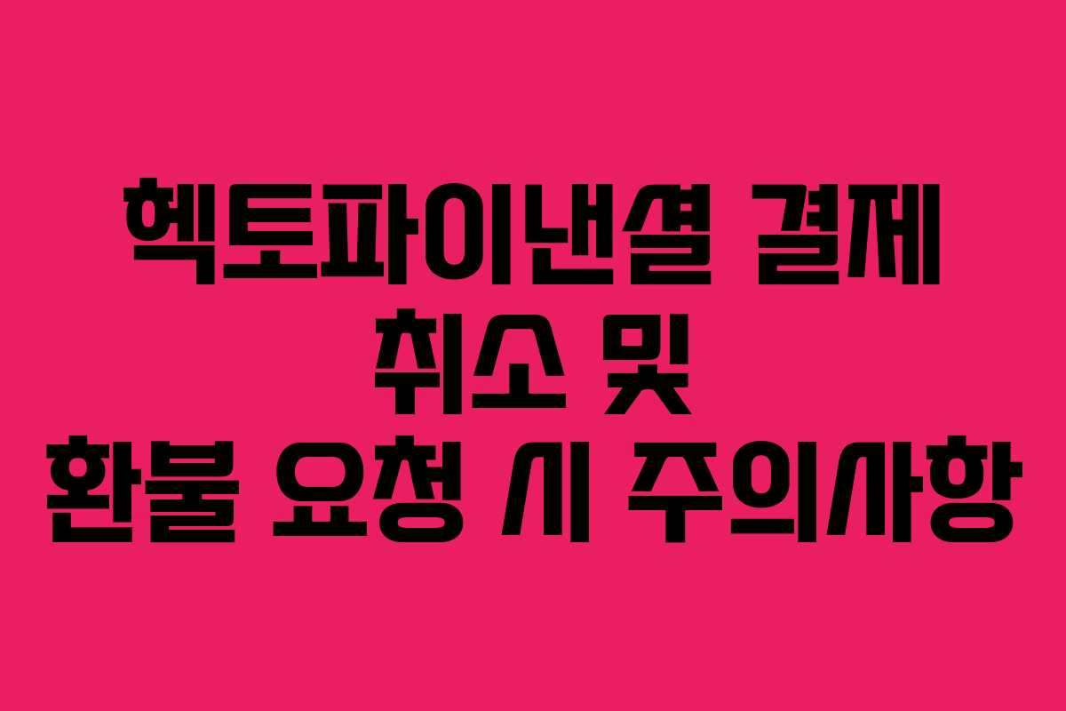 헥토파이낸셜 결제 취소 및 환불 요청 시 주의사항