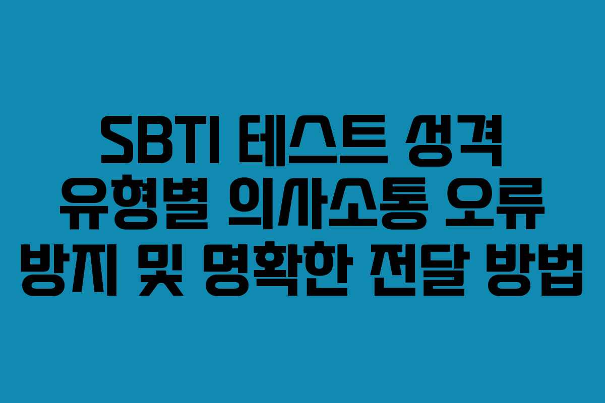 SBTI 테스트 성격 유형별 의사소통 오류 방지 및 명확한 전달 방법