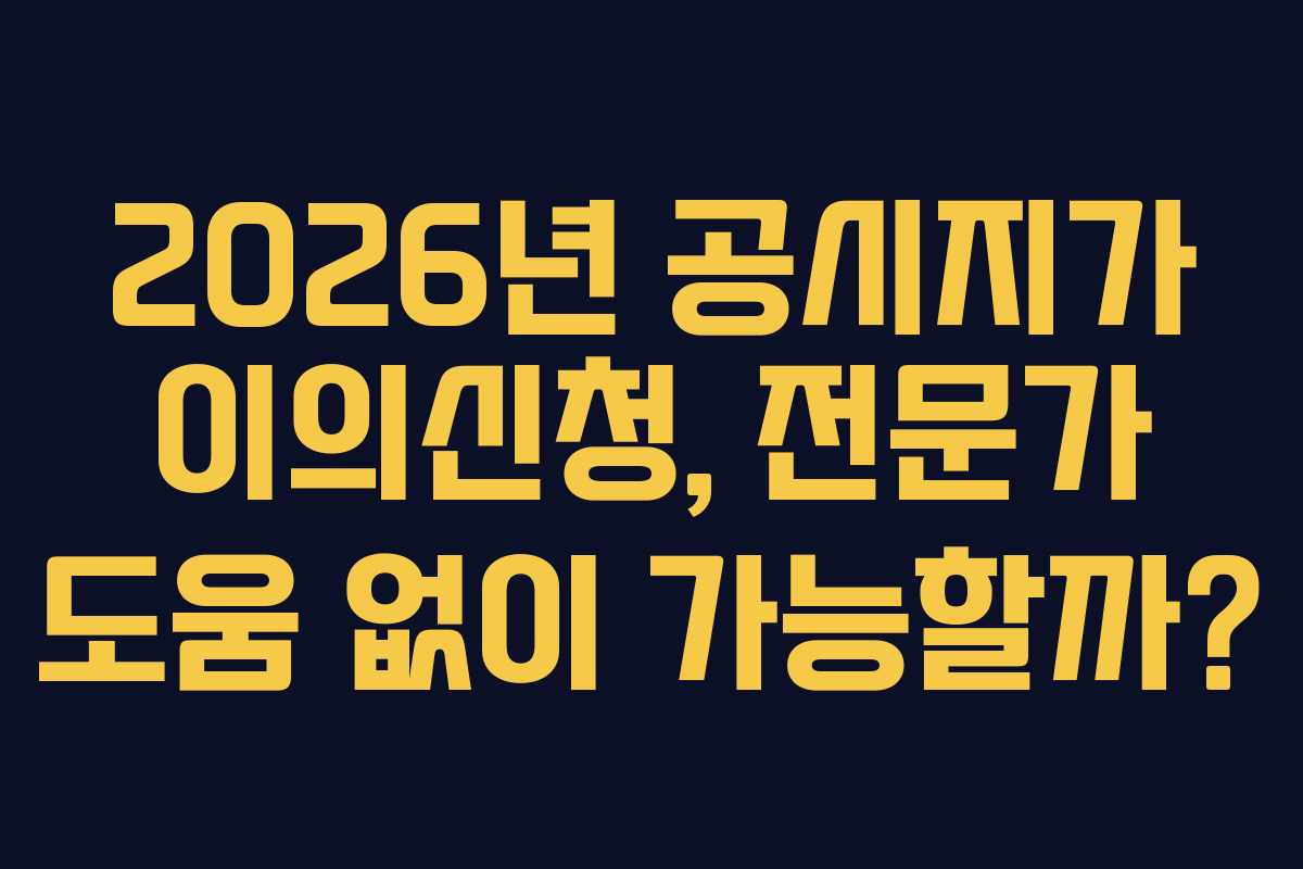 2026년 공시지가 이의신청, 전문가 도움 없이 가능할까?