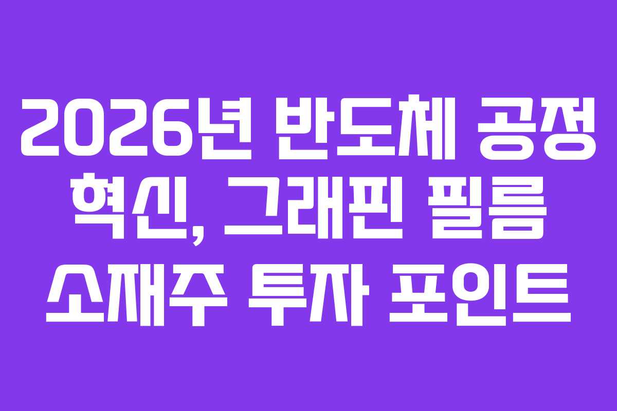 2026년 반도체 공정 혁신, 그래핀 필름 소재주 투자 포인트