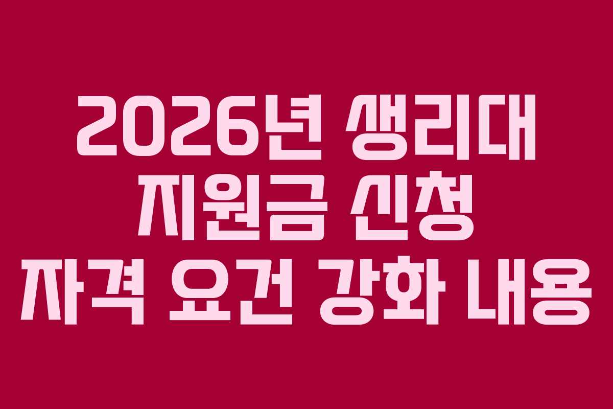 2026년 생리대 지원금 신청 자격 요건 강화 내용