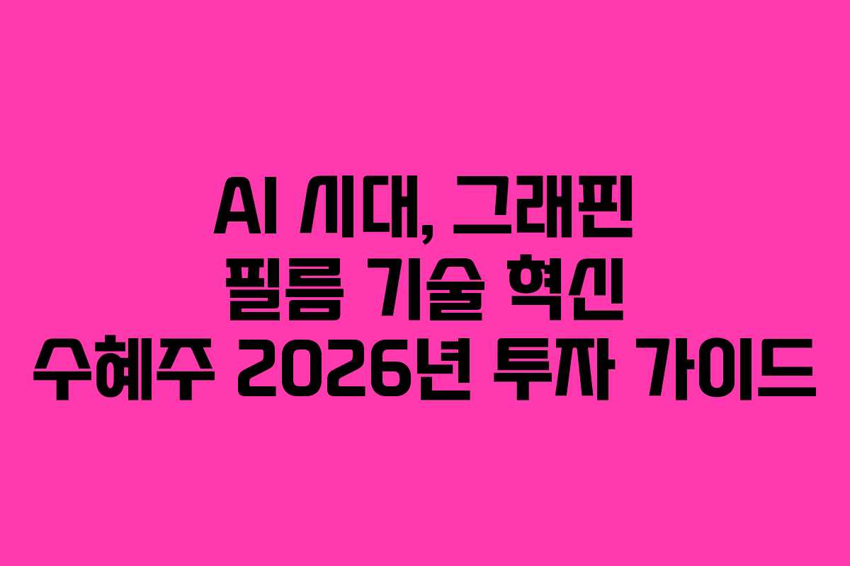 AI 시대, 그래핀 필름 기술 혁신 수혜주 2026년 투자 가이드