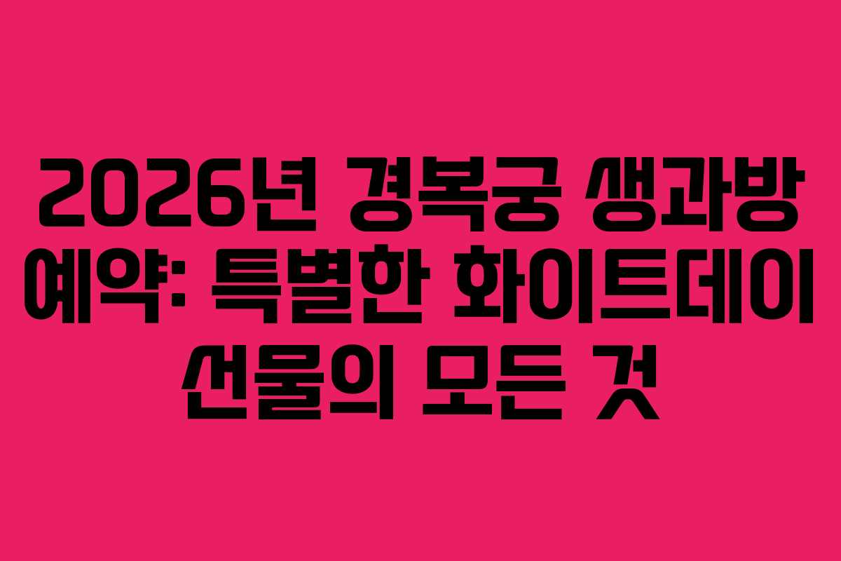 2026년 경복궁 생과방 예약: 특별한 화이트데이 선물의 모든 것