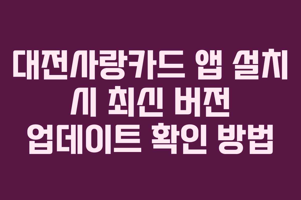 대전사랑카드 앱 설치 시 최신 버전 업데이트 확인 방법