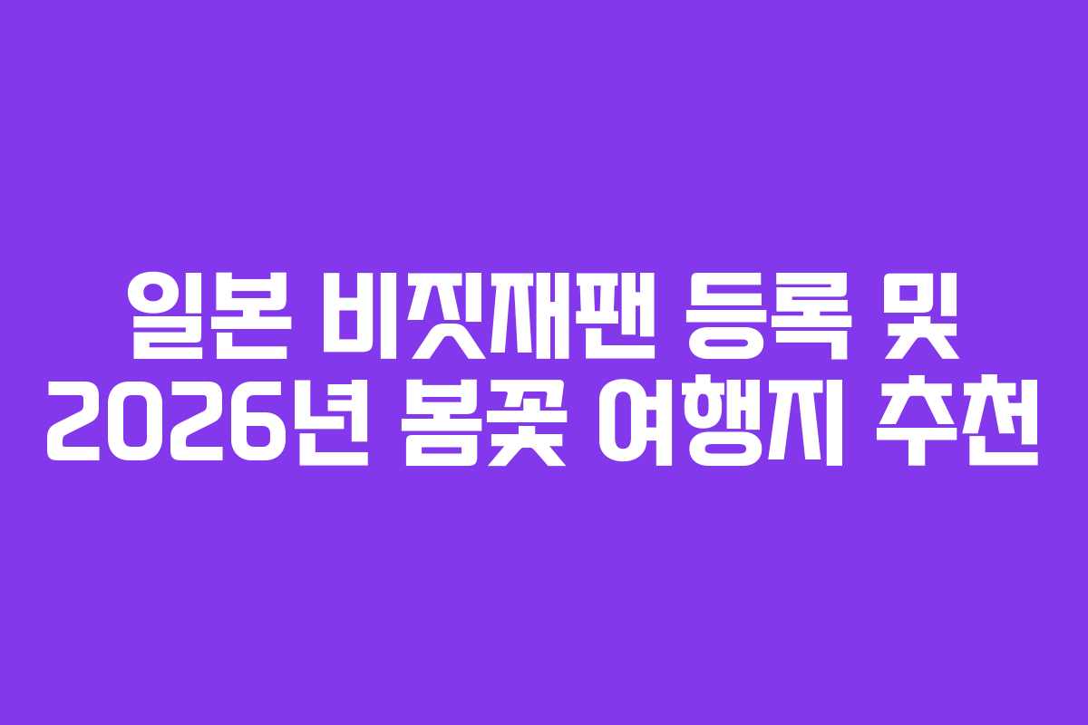 일본 비짓재팬 등록 및 2026년 봄꽃 여행지 추천