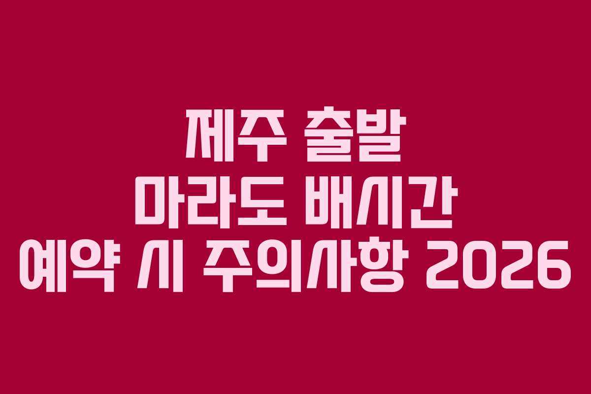 제주 출발 마라도 배시간 예약 시 주의사항 2026