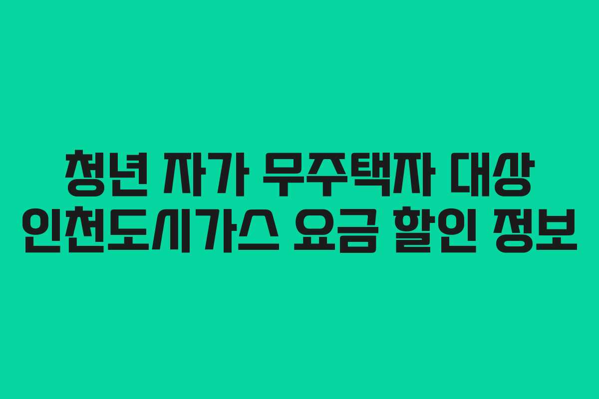 청년 자가 무주택자 대상 인천도시가스 요금 할인 정보