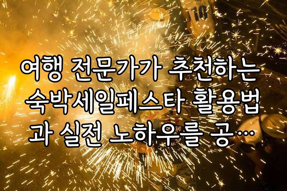 여행 전문가가 추천하는 숙박세일페스타 활용법과 실전 노하우를 공개합니다