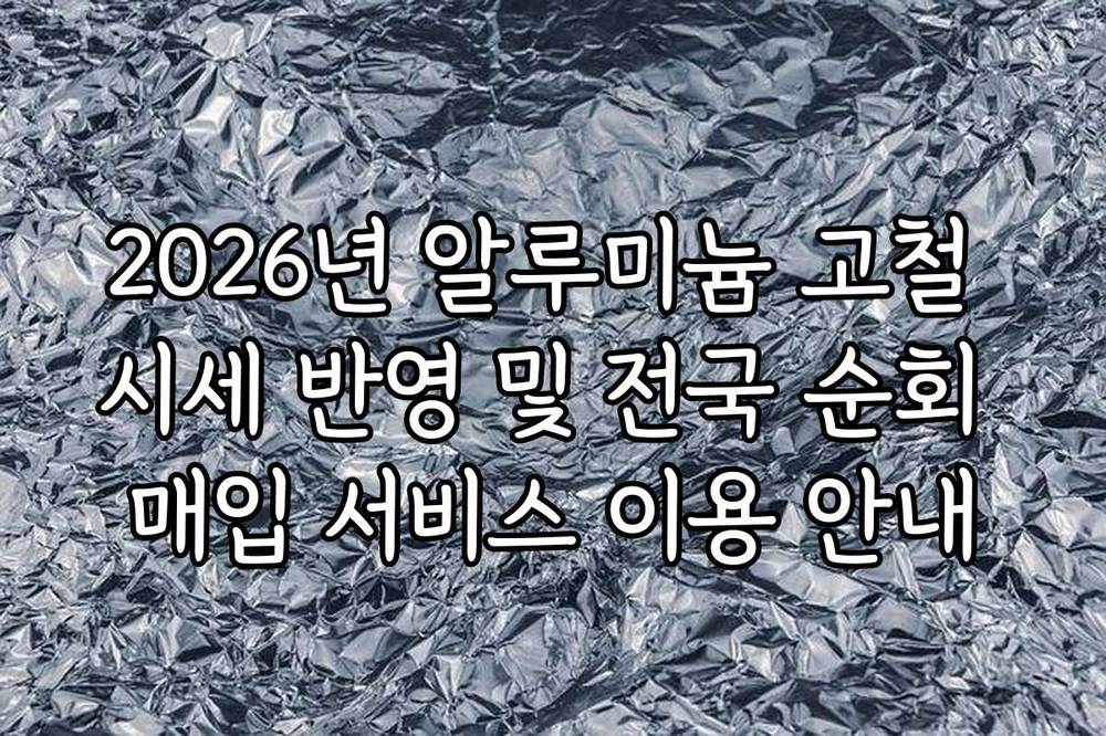 2026년 알루미늄 고철 시세 반영 및 전국 순회 매입 서비스 이용 안내