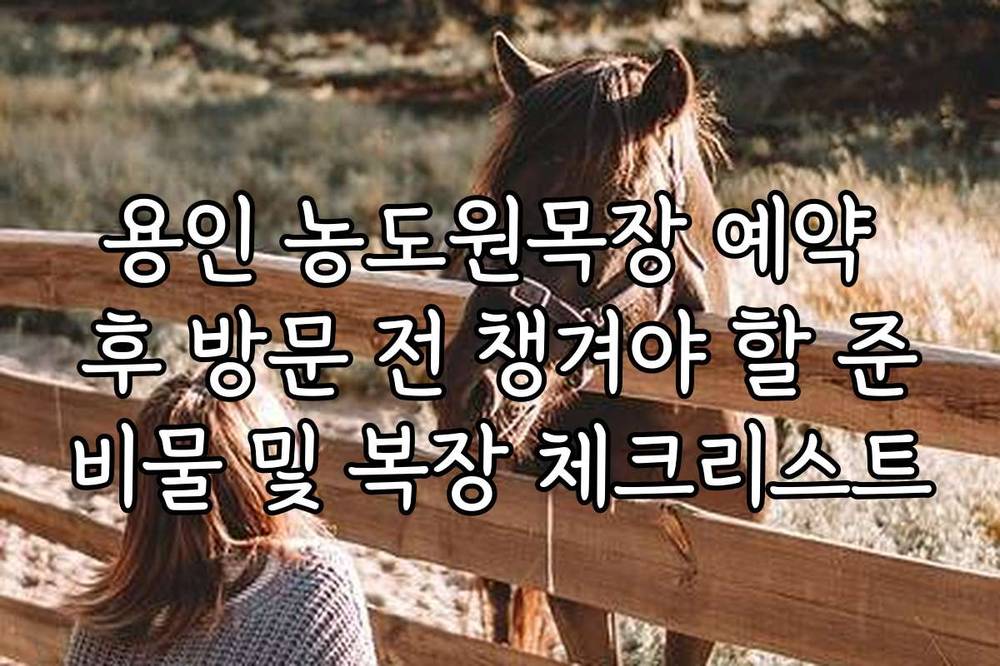용인 농도원목장 예약 후 방문 전 챙겨야 할 준비물 및 복장 체크리스트