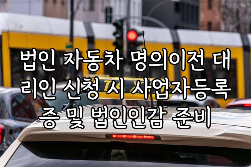 법인 자동차 명의이전 대리인 신청 시 사업자등록증 및 법인인감 준비
