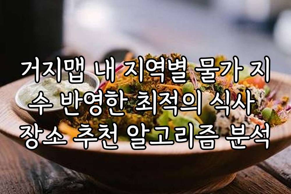 거지맵 내 지역별 물가 지수 반영한 최적의 식사 장소 추천 알고리즘 분석