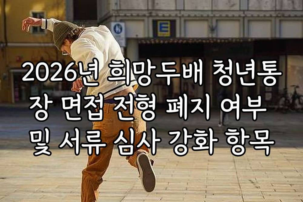 2026년 희망두배 청년통장 면접 전형 폐지 여부 및 서류 심사 강화 항목