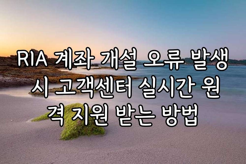 RIA 계좌 개설 오류 발생 시 고객센터 실시간 원격 지원 받는 방법