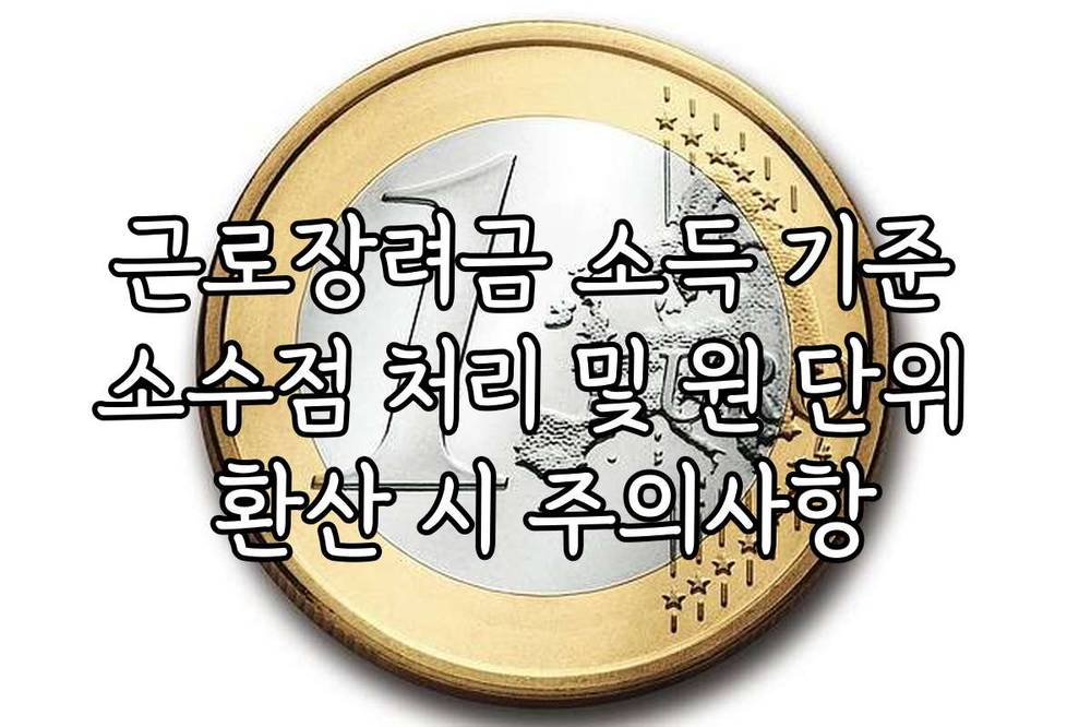 근로장려금 소득 기준 소수점 처리 및 원 단위 환산 시 주의사항