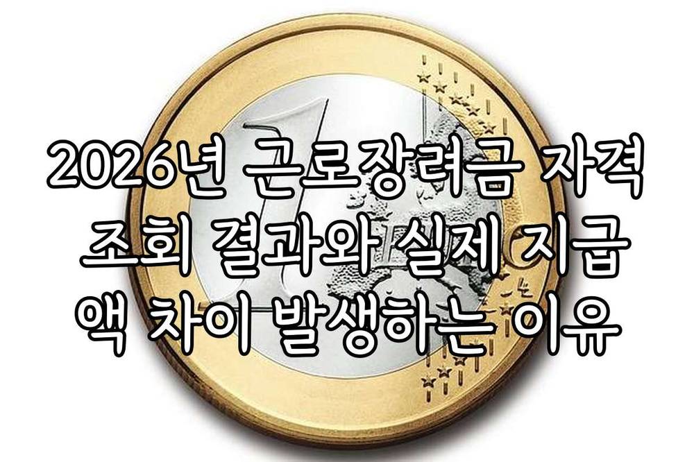 2026년 근로장려금 자격 조회 결과와 실제 지급액 차이 발생하는 이유