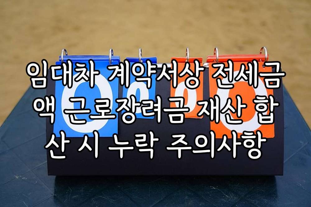 임대차 계약서상 전세금액 근로장려금 재산 합산 시 누락 주의사항
