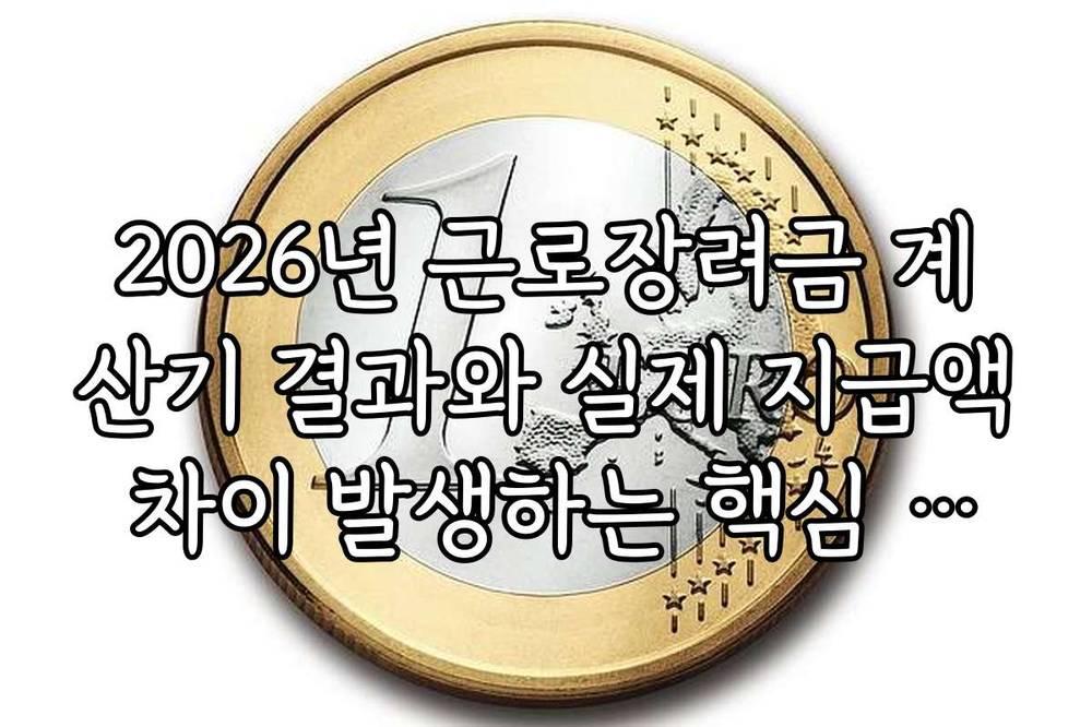 2026년 근로장려금 계산기 결과와 실제 지급액 차이 발생하는 핵심 이유