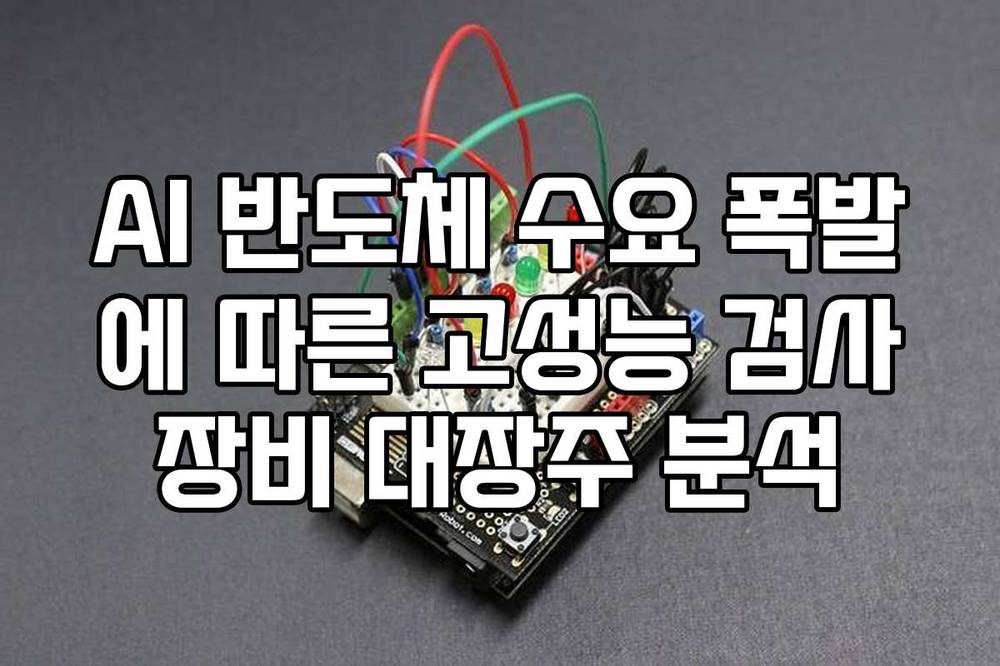 AI 반도체 수요 폭발에 따른 고성능 검사장비 대장주 분석