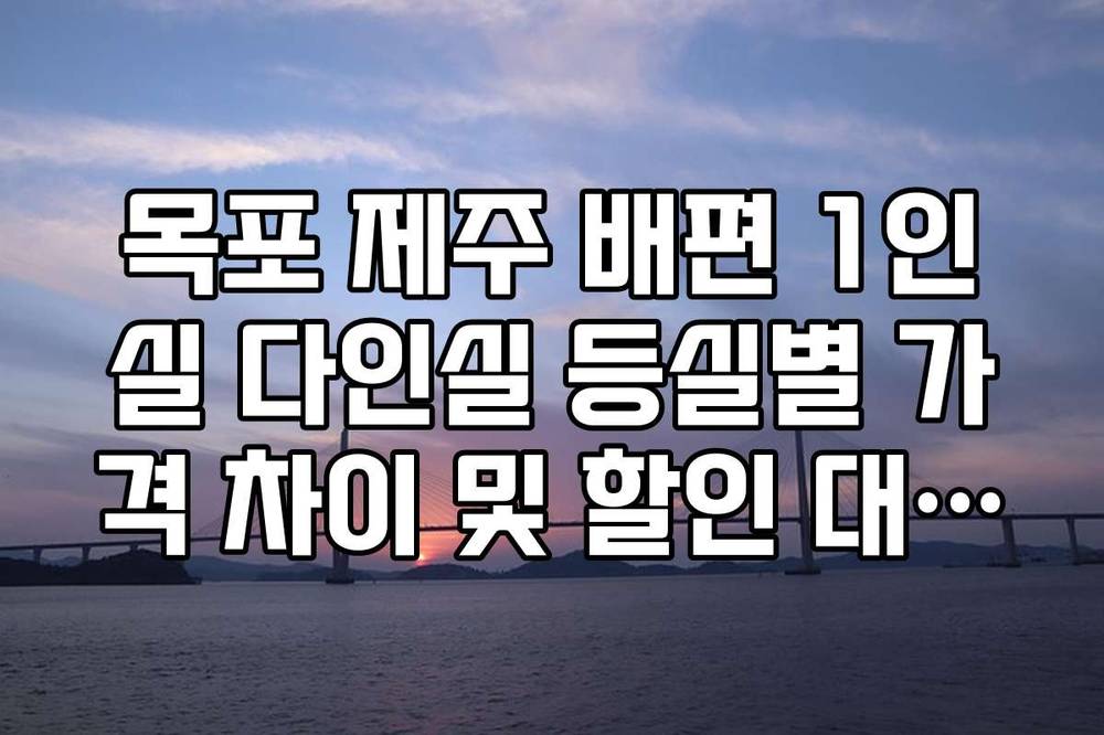 목포 제주 배편 1인실 다인실 등실별 가격 차이 및 할인 대상자 확인 가이드