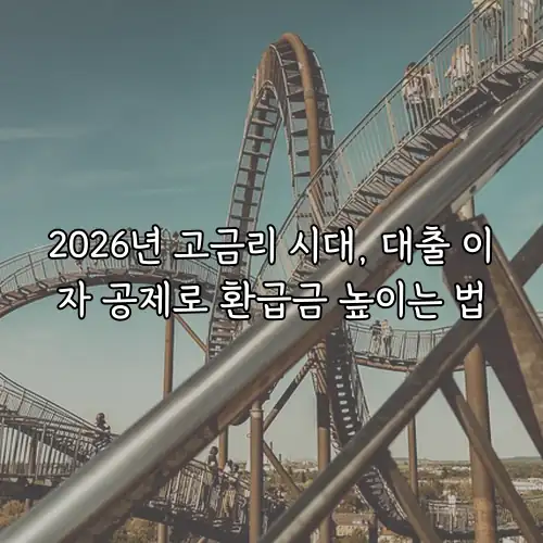 2026년 고금리 시대, 대출 이자 공제로 환급금 높이는 법