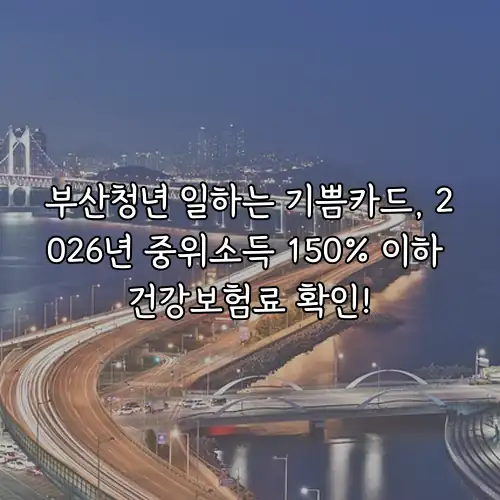 부산청년 일하는 기쁨카드, 2026년 중위소득 150% 이하 건강보험료 확인!
