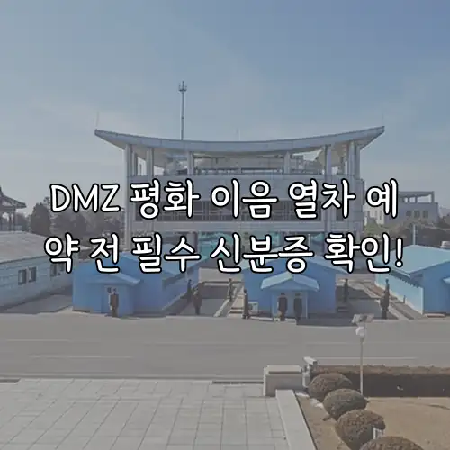 DMZ 평화 이음 열차 예약 전 필수 신분증 확인!