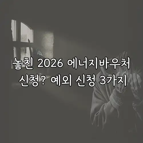 놓친 2026 에너지바우처 신청? 예외 신청 3가지
