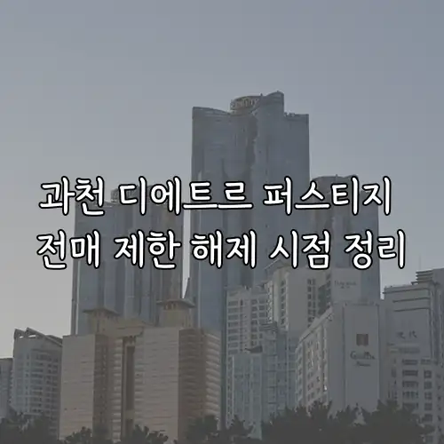 과천 디에트르 퍼스티지 전매 제한 해제 시점 정리