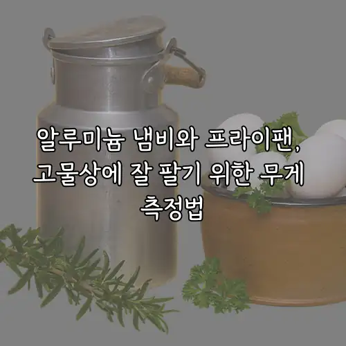 알루미늄 냄비와 프라이팬, 고물상에 잘 팔기 위한 무게 측정법