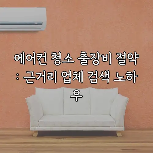 에어컨 청소 출장비 절약: 근거리 업체 검색 노하우