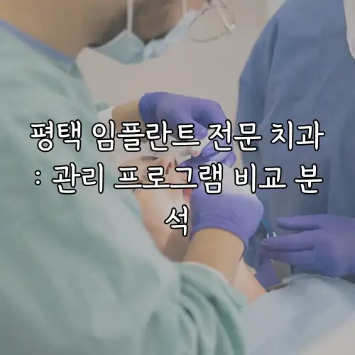 평택 임플란트 전문 치과: 관리 프로그램 비교 분석
